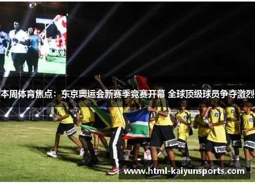 本周体育焦点:东京奥运会新赛季竞赛开幕 全球顶级球员争夺激烈 本周体育焦点:东京奥运会新赛季竞赛开幕 全球顶级球员争夺激烈