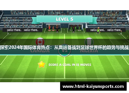 探索2024年国际体育热点:从奥运备战到足球世界杯的趋势与挑战 探索2024年国际体育热点:从奥运备战到足球世界杯的趋势与挑战