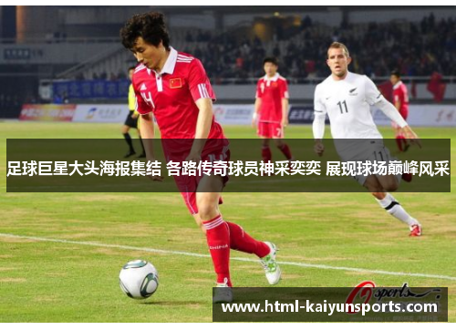 足球巨星大头海报集结 各路传奇球员神采奕奕 展现球场巅峰风采 足球巨星大头海报集结 各路传奇球员神采奕奕 展现球场巅峰风采