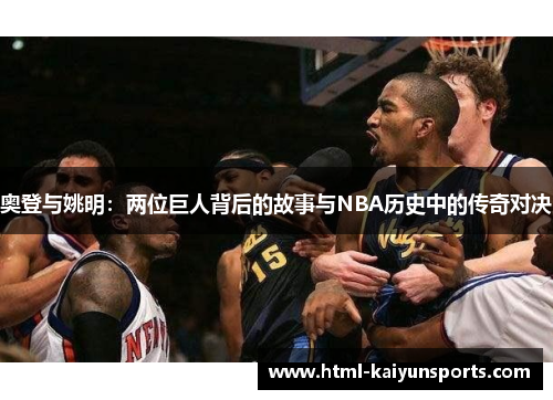 奥登与姚明:两位巨人背后的故事与NBA历史中的传奇对决 奥登与姚明:两位巨人背后的故事与NBA历史中的传奇对决