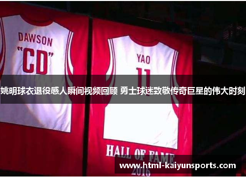 姚明球衣退役感人瞬间视频回顾 勇士球迷致敬传奇巨星的伟大时刻