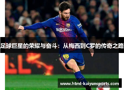 足球巨星的荣耀与奋斗：从梅西到C罗的传奇之路