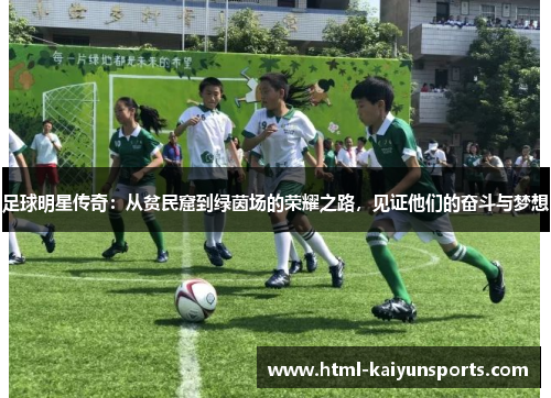 足球明星传奇:从贫民窟到绿茵场的荣耀之路,见证他们的奋斗与梦想 足球明星传奇:从贫民窟到绿茵场的荣耀之路,见证他们的奋斗与梦想
