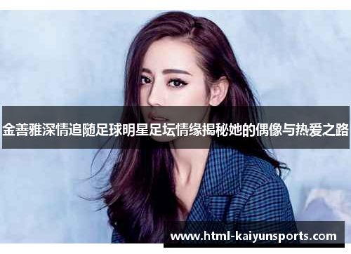 金善雅深情追随足球明星足坛情缘揭秘她的偶像与热爱之路 金善雅深情追随足球明星足坛情缘揭秘她的偶像与热爱之路