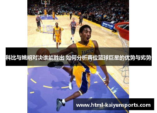 科比与姚明对决谁能胜出 如何分析两位篮球巨星的优势与劣势 科比与姚明对决谁能胜出 如何分析两位篮球巨星的优势与劣势