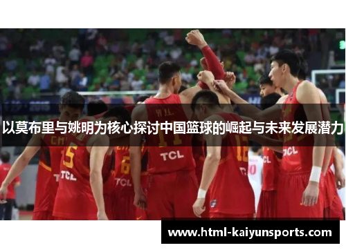 以莫布里与姚明为核心探讨中国篮球的崛起与未来发展潜力