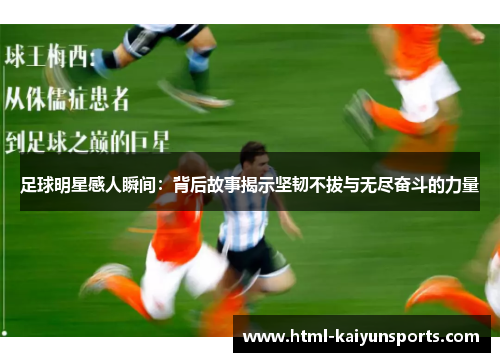 足球明星感人瞬间:背后故事揭示坚韧不拔与无尽奋斗的力量 足球明星感人瞬间:背后故事揭示坚韧不拔与无尽奋斗的力量