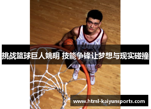 挑战篮球巨人姚明 技能争锋让梦想与现实碰撞 挑战篮球巨人姚明 技能争锋让梦想与现实碰撞