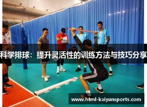 科学排球：提升灵活性的训练方法与技巧分享
