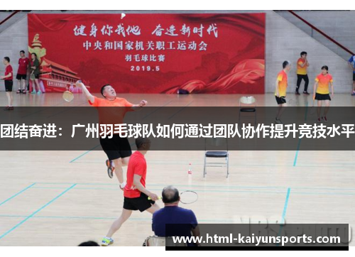 团结奋进：广州羽毛球队如何通过团队协作提升竞技水平