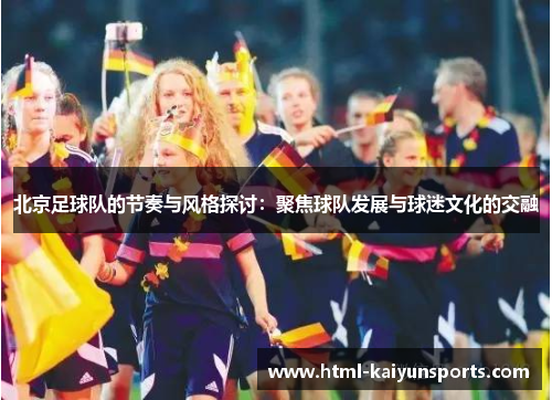 北京足球队的节奏与风格探讨：聚焦球队发展与球迷文化的交融