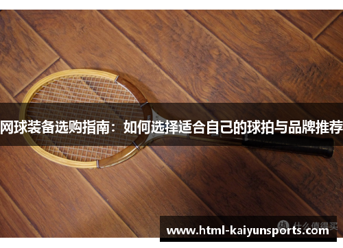 网球装备选购指南：如何选择适合自己的球拍与品牌推荐