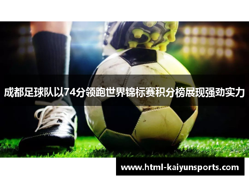 成都足球队以74分领跑世界锦标赛积分榜展现强劲实力