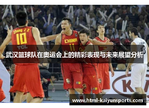 武汉篮球队在奥运会上的精彩表现与未来展望分析