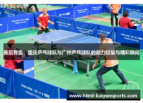 赛后复盘：重庆乒乓球队与广州乒乓球队的耐力较量与精彩瞬间