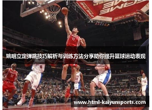 姚明立定弹跳技巧解析与训练方法分享助你提升篮球运动表现