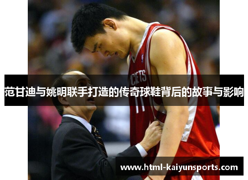 范甘迪与姚明联手打造的传奇球鞋背后的故事与影响