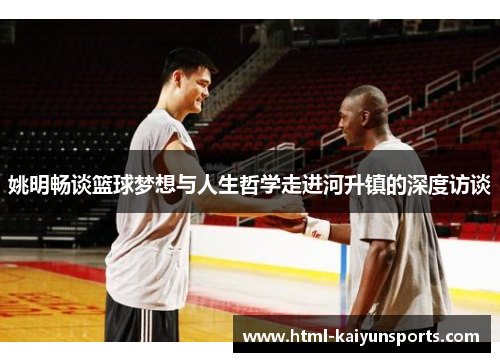 姚明畅谈篮球梦想与人生哲学走进河升镇的深度访谈