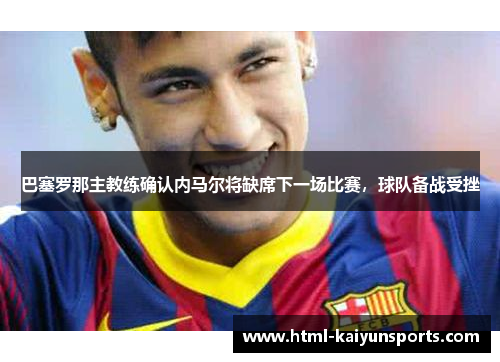 巴塞罗那主教练确认内马尔将缺席下一场比赛，球队备战受挫
