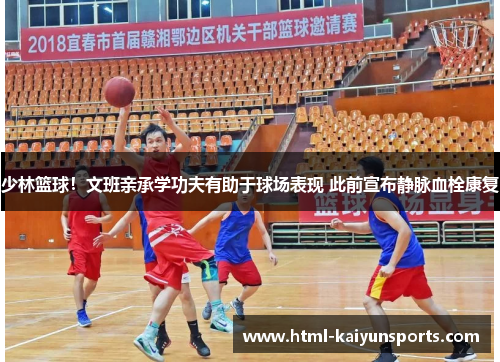 少林篮球！文班亲承学功夫有助于球场表现 此前宣布静脉血栓康复