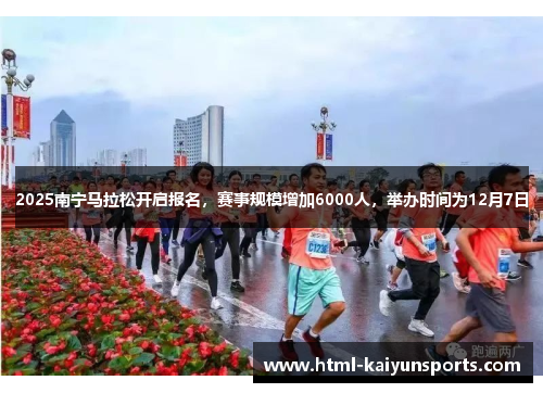 2025南宁马拉松开启报名,赛事规模增加6000人,举办时间为12月7日 2025南宁马拉松开启报名,赛事规模增加6000人,举办时间为12月7日
