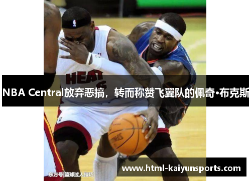 NBA Central放弃恶搞,转而称赞飞翼队的佩奇·布克斯 NBA Central放弃恶搞,转而称赞飞翼队的佩奇·布克斯