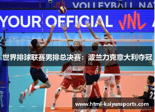 世界排球联赛男排总决赛：波兰力克意大利夺冠