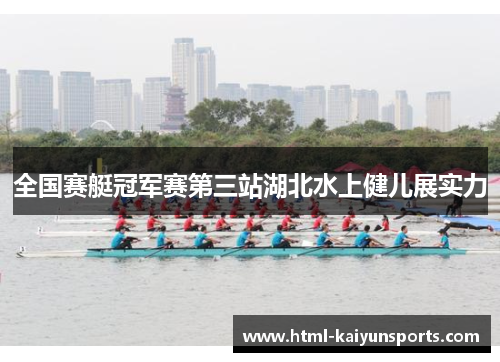 全国赛艇冠军赛第三站湖北水上健儿展实力 全国赛艇冠军赛第三站湖北水上健儿展实力