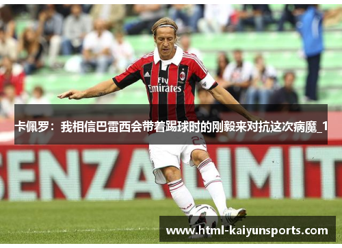 卡佩罗:我相信巴雷西会带着踢球时的刚毅来对抗这次病魔_1 卡佩罗:我相信巴雷西会带着踢球时的刚毅来对抗这次病魔_1