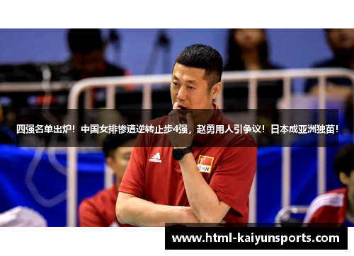 四强名单出炉！中国女排惨遭逆转止步4强，赵勇用人引争议！日本成亚洲独苗！