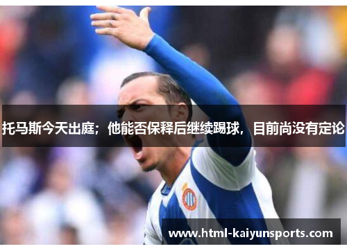 托马斯今天出庭;他能否保释后继续踢球,目前尚没有定论 托马斯今天出庭;他能否保释后继续踢球,目前尚没有定论