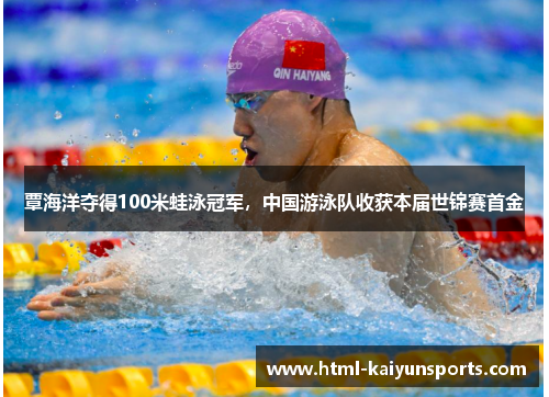 覃海洋夺得100米蛙泳冠军，中国游泳队收获本届世锦赛首金