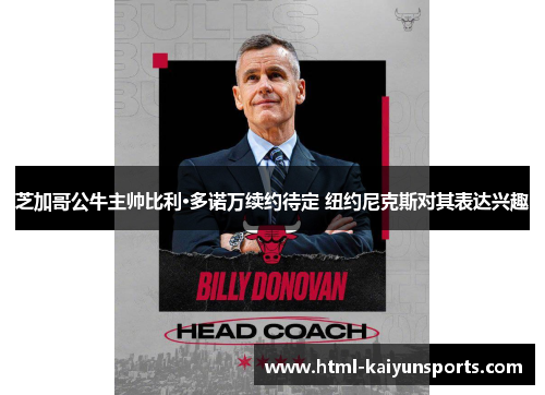 芝加哥公牛主帅比利·多诺万续约待定 纽约尼克斯对其表达兴趣 芝加哥公牛主帅比利·多诺万续约待定 纽约尼克斯对其表达兴趣