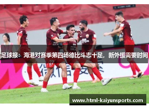 足球报:海港对赛季第四场德比斗志十足,新外援需要时间 足球报:海港对赛季第四场德比斗志十足,新外援需要时间
