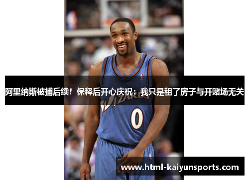 阿里纳斯被捕后续!保释后开心庆祝:我只是租了房子与开赌场无关 阿里纳斯被捕后续!保释后开心庆祝:我只是租了房子与开赌场无关